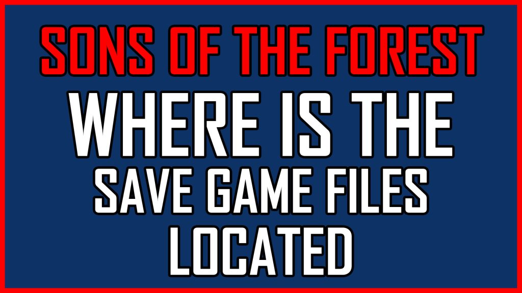 Sons of the Forest Where Is The Save Game Files Located