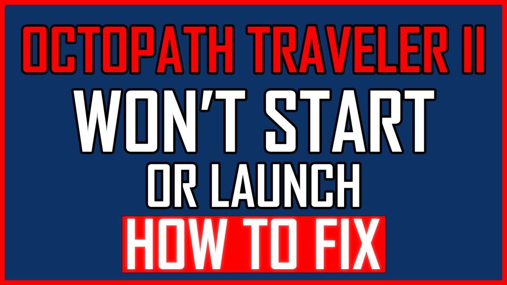 Octopath Traveler II Won't Start or Launch