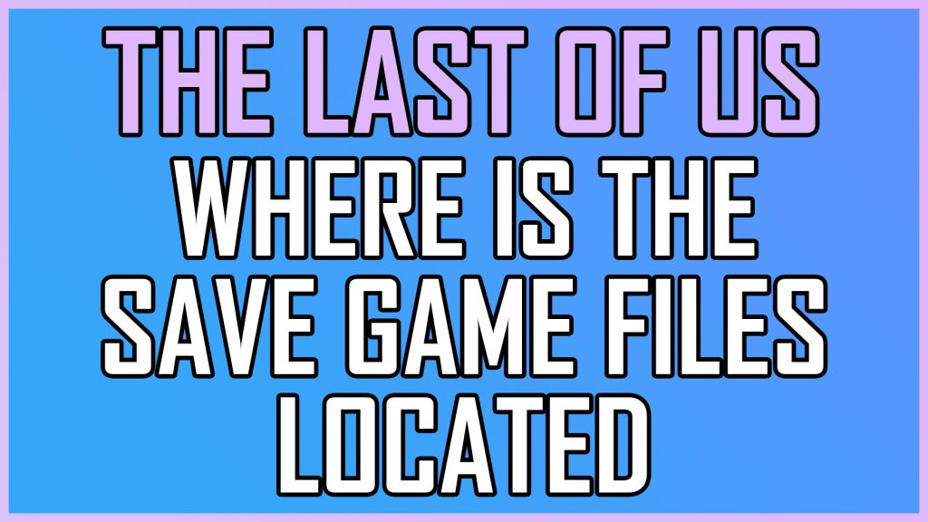 The Last of Us Part I Where Is The Save Game Files Located