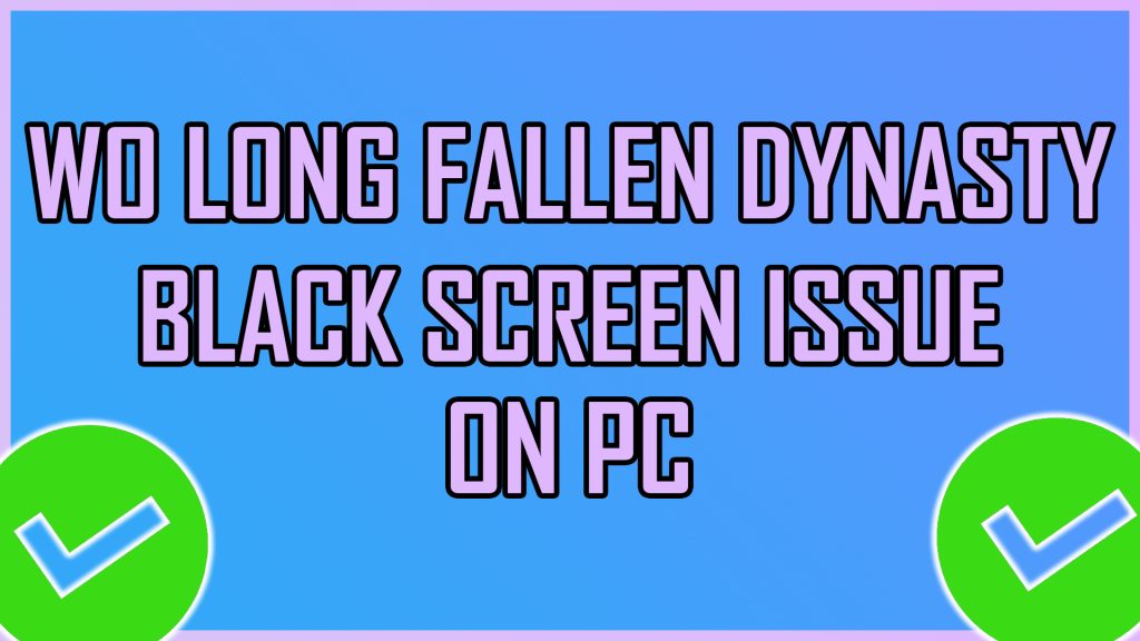 Wo Long Fallen Dynasty Black Screen Issue