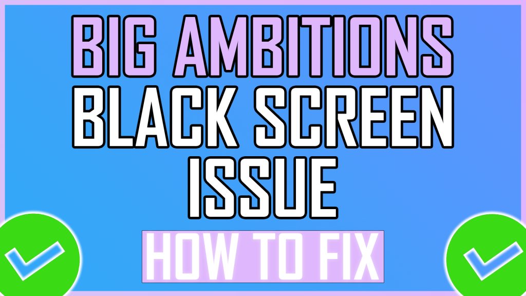 Big Ambitions Black Screen Issue