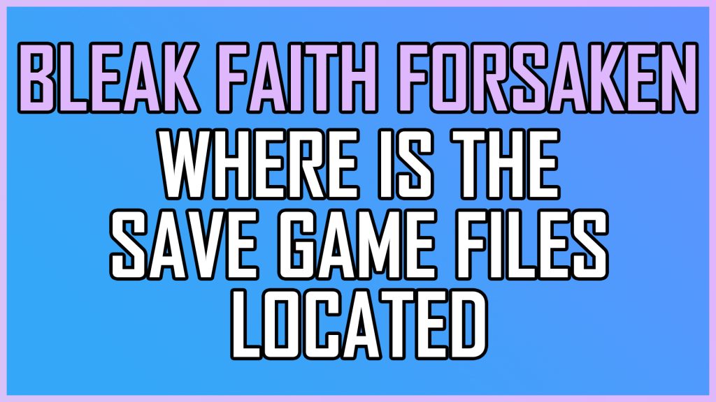 Bleak Faith Forsaken Where Is The Save Game Files Located