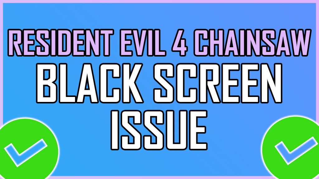 Resident Evil 4 Chainsaw Black Screen Issue